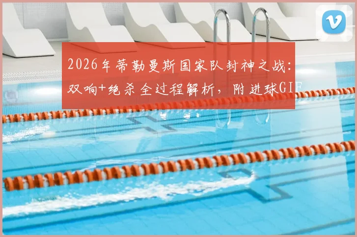 2026年蒂勒曼斯国家队封神之战：双响+绝杀全过程解析，附进球GIF与高清比赛回放观看指南