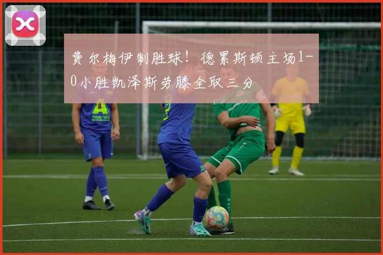 费尔梅伊制胜球！德累斯顿主场1-0小胜凯泽斯劳滕全取三分