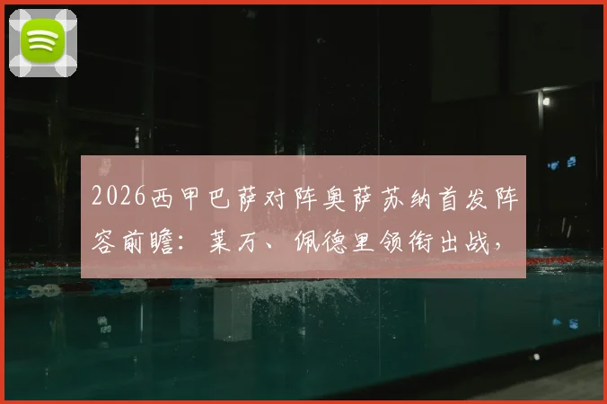 2026西甲巴萨对阵奥萨苏纳首发阵容前瞻:莱万、佩德里领衔出战,奥尔莫入选关键名单