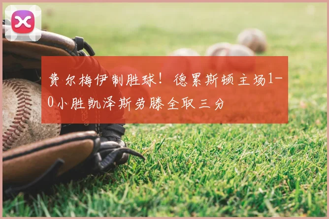 费尔梅伊制胜球!德累斯顿主场1-0小胜凯泽斯劳滕全取三分