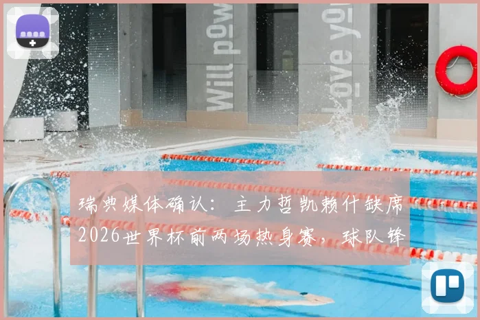 瑞典媒体确认：主力哲凯赖什缺席2026世界杯前两场热身赛，球队锋线如何调整成关键