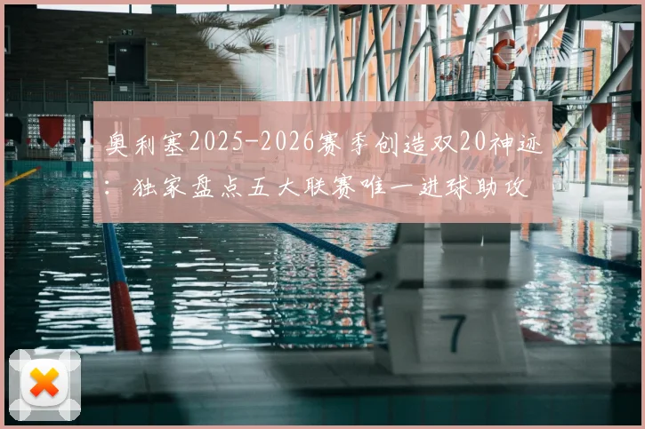 奥利塞2025-2026赛季创造双20神迹:独家盘点五大联赛唯一进球助攻均超20球员