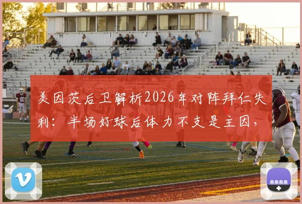 美因茨后卫解析2026年对阵拜仁失利：半场好球后体力不支是主因，深度复盘德甲中下游球队挑战豪门困境