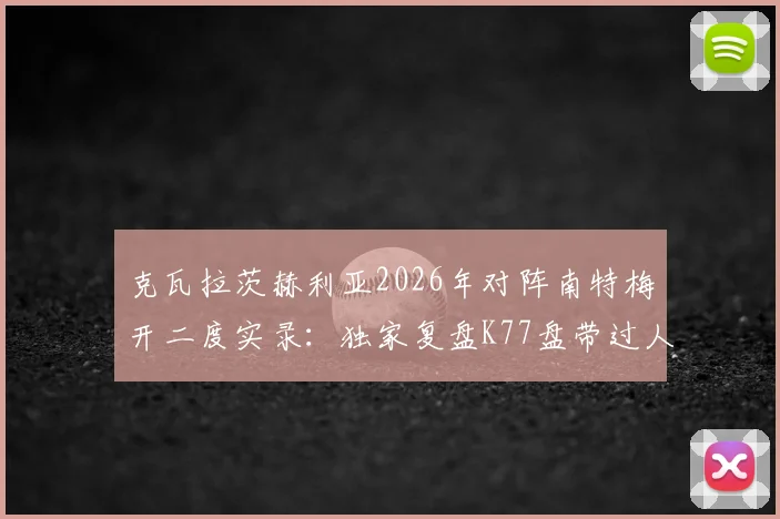 克瓦拉茨赫利亚2026年对阵南特梅开二度实录：独家复盘K77盘带过人破门瞬间与战术影响
