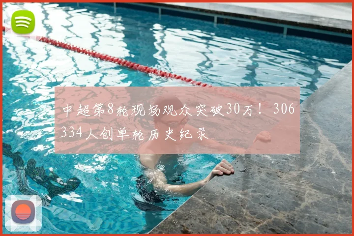 中超第8轮现场观众突破30万!306334人创单轮历史纪录