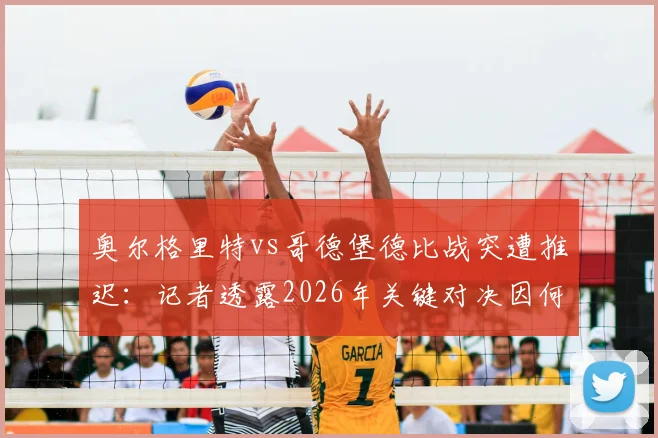 奥尔格里特vs哥德堡德比战突遭推迟:记者透露2026年关键对决因何临时取消,后续赛程如何安排?
