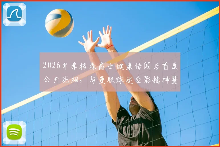 2026年弗格森爵士健康传闻后首度公开亮相，与曼联球迷合影精神矍铄近照及近况详解