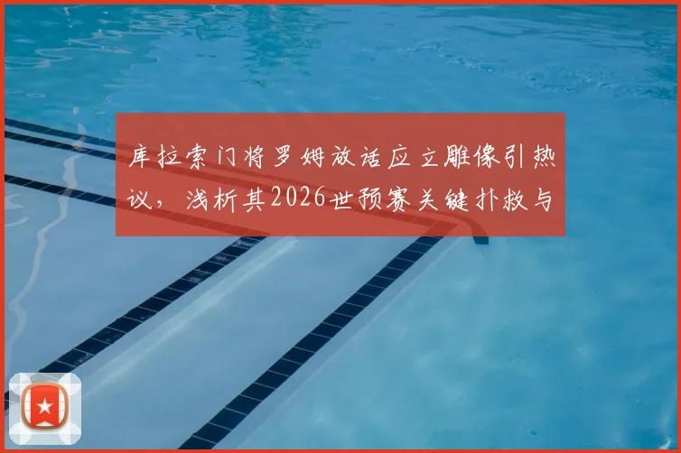 库拉索门将罗姆放话应立雕像引热议，浅析其2026世预赛关键扑救与库拉索队现状