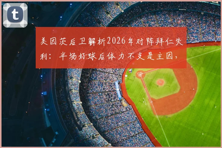美因茨后卫解析2026年对阵拜仁失利:半场好球后体力不支是主因,深度复盘德甲中下游球队挑战豪门困境