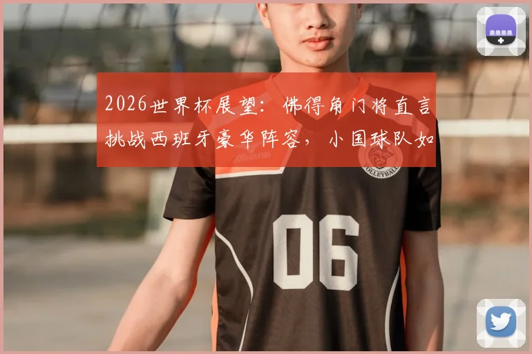 2026世界杯展望：佛得角门将直言挑战西班牙豪华阵容，小国球队如何向世界证明自己？