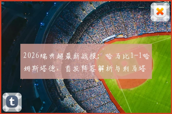 2026瑞典超最新战报:哈马比1-1哈姆斯塔德,首发阵容解析与利马塔、阿德耶进球全过程回顾