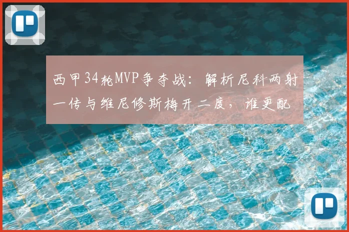 西甲34轮MVP争夺战：解析尼科两射一传与维尼修斯梅开二度，谁更配得上本轮最佳？