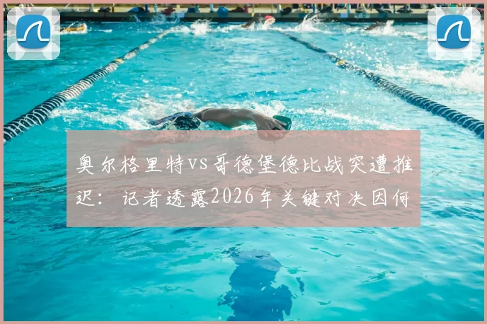 奥尔格里特vs哥德堡德比战突遭推迟：记者透露2026年关键对决因何临时取消，后续赛程如何安排？