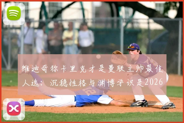 维迪奇称卡里克才是曼联主帅最佳人选：沉稳性格与渊博学识是2026年复兴关键