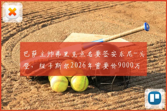 巴萨主帅弗里克点名要签安东尼-戈登,纽卡斯尔2026年曾要价9000万欧,转会为何如此曲折?