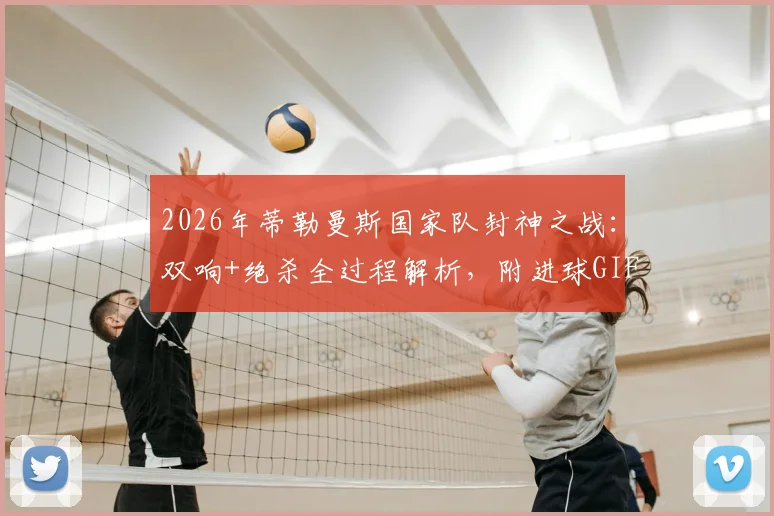 2026年蒂勒曼斯国家队封神之战：双响+绝杀全过程解析，附进球GIF与高清比赛回放观看指南