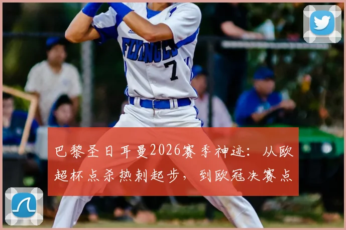 巴黎圣日耳曼2026赛季神迹:从欧超杯点杀热刺起步,到欧冠决赛点杀阿森纳夺冠,完成史诗级闭环征程全回顾